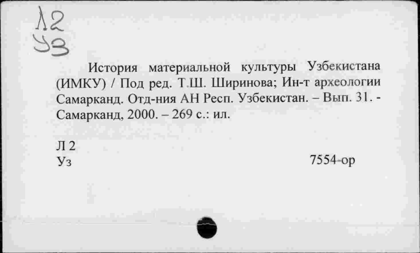 ﻿Х2
История материальной культуры Узбекистана (ИМКУ) / Под ред. Т Ш. Ширинова; Ин-т археологии Самарканд. Отд-ния АН Респ. Узбекистан. - Вып. 31. -Самарканд, 2000. - 269 с.: ил.
Л2 Уз
7554-ор